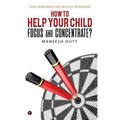 HOW to HELP YOUR CHILD FOCUS and CONCENTRATE?: Using Mind Maps and related techniques - Paperback
