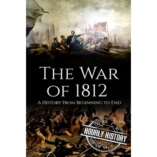 War of 1812: A History From Beginning to End