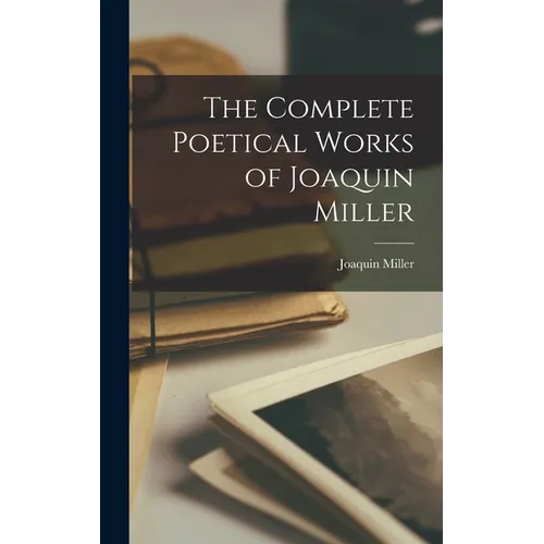 The Complete Poetical Works of Joaquin Miller