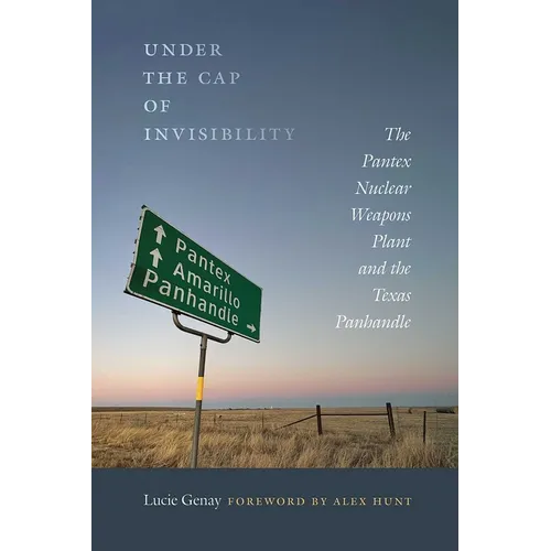 Under the Cap of Invisibility: The Pantex Nuclear Weapons Plant and the Texas Panhandle