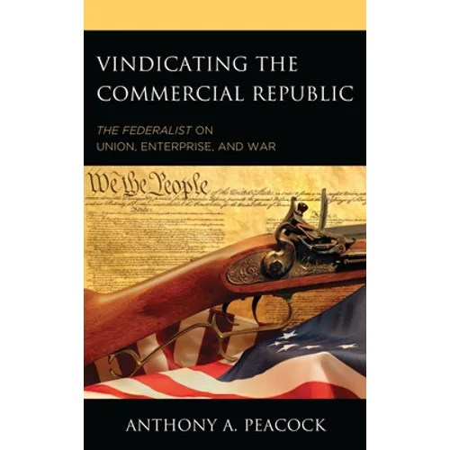 Vindicating the Commercial Republic: The Federalist on Union, Enterprise, and War