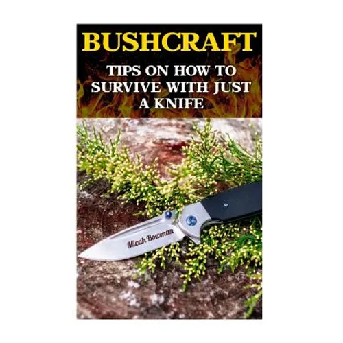 Bushcraft: Tips On How To Survive With Just A Knife