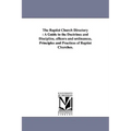 The Baptist Church Directory: A Guide to the Doctrines and Discipline, officers and ordinances, Principles and Practices of Baptist Churches.