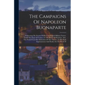 The Campaigns Of Napoleon Buonaparte: Embracing The Events Of His Unexampled Military Career, From The Siege Of Toulon, To The Battle Of Waterloo. Als