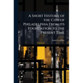 A Short History of the City of Philadelphia From its Foundation to the Present Time