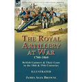 The Royal Artillery at War,1700-1860: British Gunners & Their Guns in the 18th & 19th Centuries