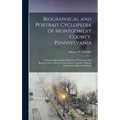 Biographical and Portrait Cyclopedia of Montgomery County, Pennsylvania: Containing Biographical Sketches of Prominent and Representative Citizens of