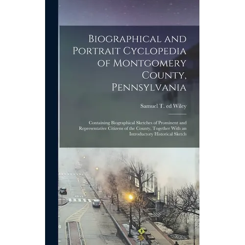 Biographical and Portrait Cyclopedia of Montgomery County, Pennsylvania: Containing Biographical Sketches of Prominent and Representative Citizens of