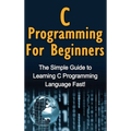 C Programming For Beginners: The Simple Guide to Learning C Programming Language Fast! - Hardcover