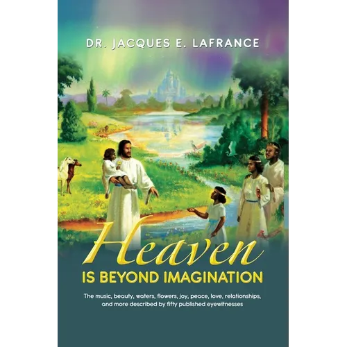 Heaven Is Beyond Imagination: The Music, Beauty, Waters, Flowers, Joy, Peace, Love, Relationships, and More Described by fifty Published Eye Witnesses - Paperback