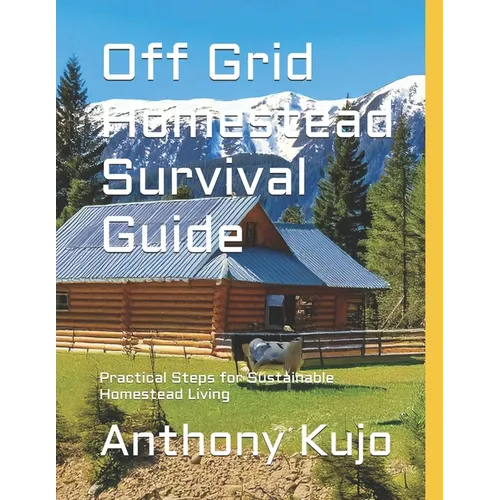 Off Grid Homestead Survival Guide: Practical Steps for Sustainable Homestead Living