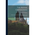 The Royal Grenadiers: A Regimental History of the 10th Infantry Regiment of the Active Militia of Canada