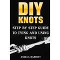 DIY Knots: Step by Step Guide To Tying And Using Knots - Paperback