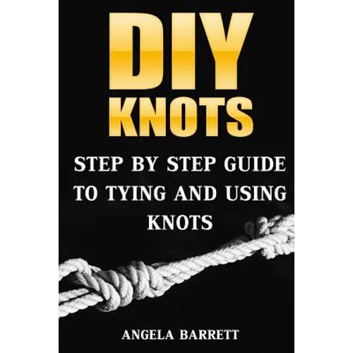 DIY Knots: Step by Step Guide To Tying And Using Knots - Paperback