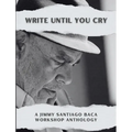 Write Until You Cry: A Jimmy Santiago Baca Workshop Anthology - Paperback
