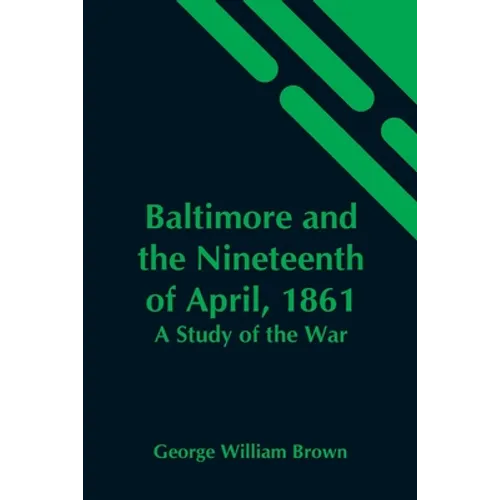 Baltimore And The Nineteenth Of April, 1861: A Study Of The War