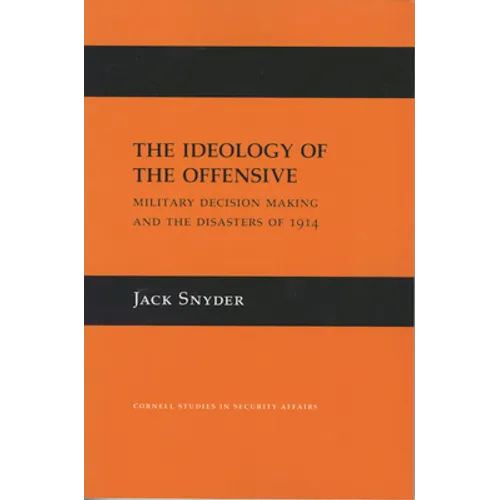 The Ideology of the Offensive: Military Decision Making and the Disasters of 1914