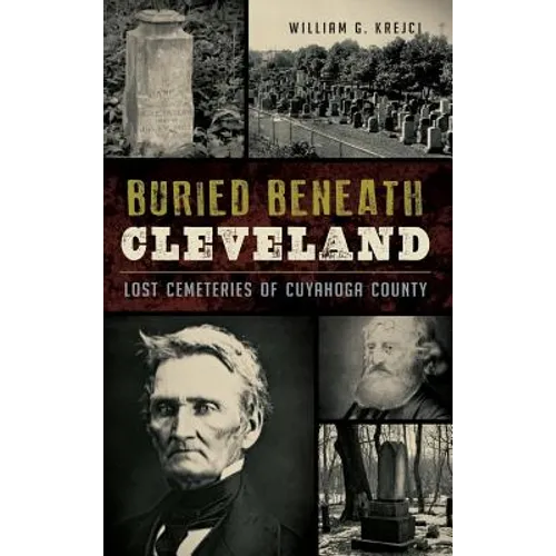 Buried Beneath Cleveland: Lost Cemeteries of Cuyahoga County