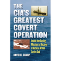 The Cia's Greatest Covert Operation: Inside the Daring Mission to Recover a Nuclear-Armed Soviet Sub