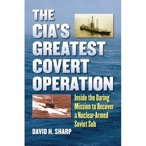 The Cia's Greatest Covert Operation: Inside the Daring Mission to Recover a Nuclear-Armed Soviet Sub