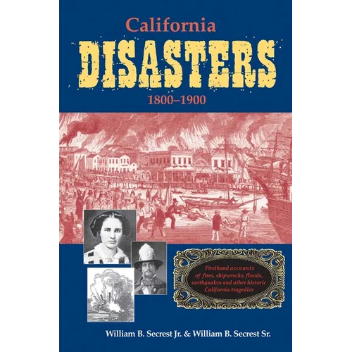 California Disasters 1800-1900: Firsthand Accounts of Fires, Shipwrecks, Floods, Earthquakes, and Other Historic California Tragedies