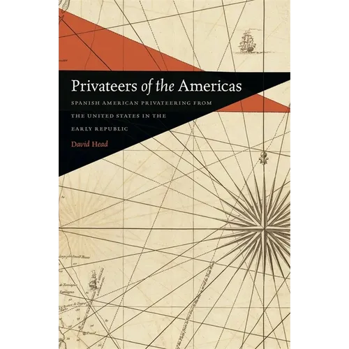 Privateers of the Americas: Spanish American Privateering from the United States in the Early Republic