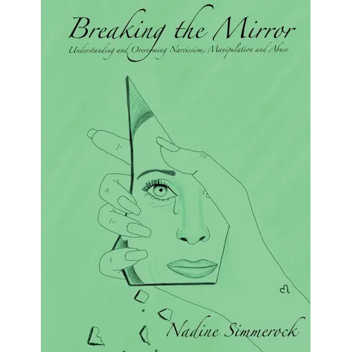 Breaking the Mirror: Understanding and Overcoming Narcissism, Manipulation and Abuse! - Paperback