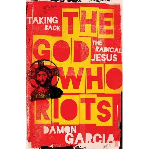 The God Who Riots: Taking Back the Radical Jesus - Paperback