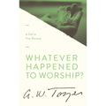 Whatever Happened to Worship?: A Call to True Worship - Paperback