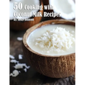 50 Cooking with Coconut Milk Recipes - Paperback