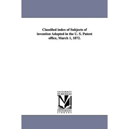 Classified Index of Subjects of Invention Adopted in the U. S. Patent Office, March 1, 1872.