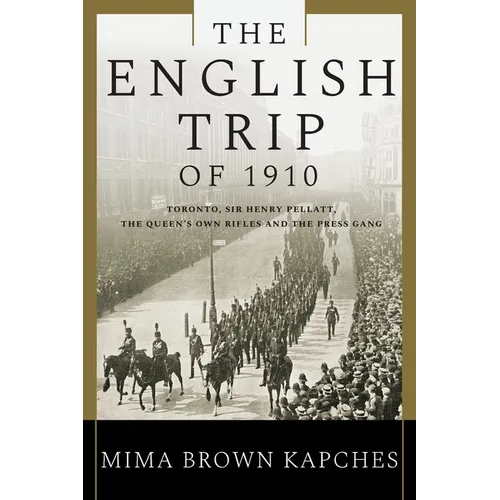 The English Trip of 1910: Toronto, Sir Henry Pellatt, the Queen's Own Rifles and the Press Gang