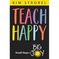 Teach Happy: Small Steps to Big Joy - Paperback