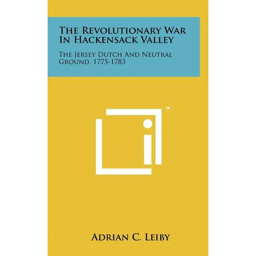 The Revolutionary War In Hackensack Valley: The Jersey Dutch And Neutral Ground, 1775-1783