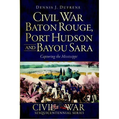 Civil War Baton Rouge, Port Hudson and Bayou Sara: Capturing the Mississippi - Paperback