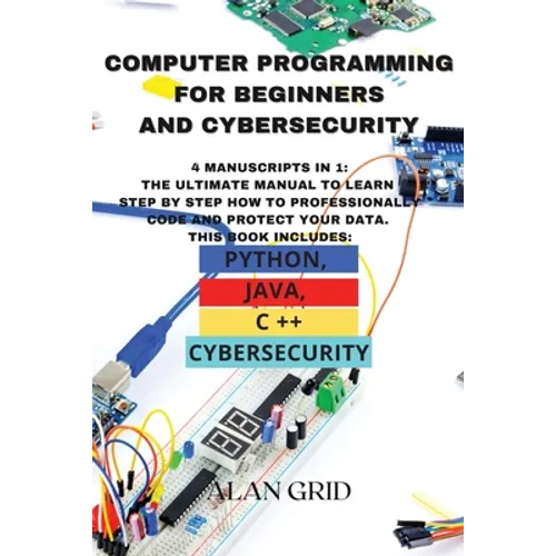 Computer Programming for Beginners and Cybersecurity: 4 MANUSCRIPTS IN 1: The Ultimate Manual to Learn step by step How to Professionally Code and Pro - Paperback