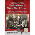 A U.S. Army Medical Base in World War I France: Life and Care at Bazoilles Hospital Center, 1918-1919