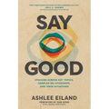 Say Good: Speaking Across Hot Topics, Complex Relationships, and Tense Situations - Paperback