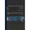 Across the Plains in '64: Incidents of Early Days West of the Missouri River--two Thousand Miles in an Open Boat From Fort Benton to Omaha--remi