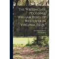 The Writings of "Colonel William Byrd, of Westover in Virginia, Esqr."