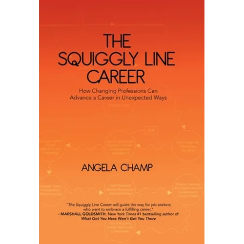 The Squiggly Line Career: How Changing Professions Can Advance a Career in Unexpected Ways - Hardcover