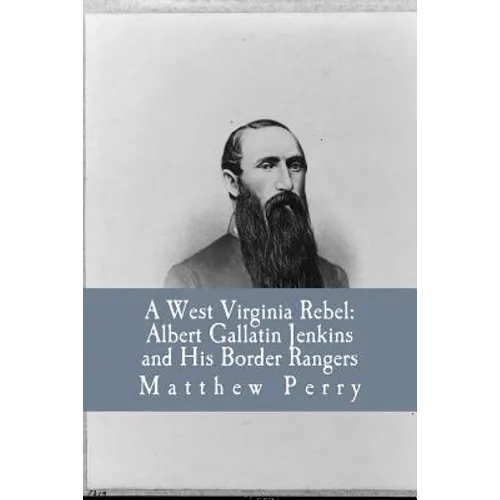 A West Virginia Rebel: Albert Gallatin Jenkins and His Border Rangers