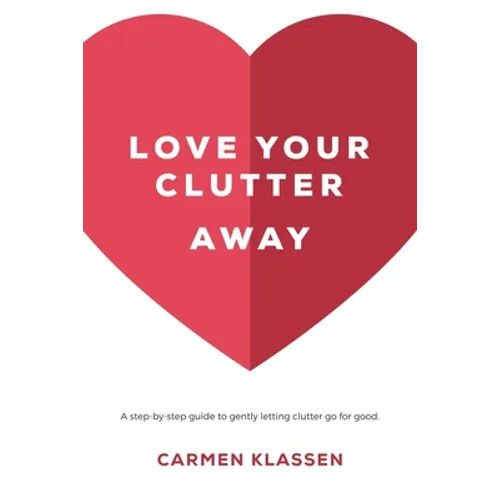 Love Your Clutter Away: A step-by-step guide to gently letting clutter go for good - Paperback