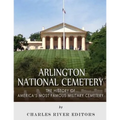 Arlington National Cemetery: The History of America's Most Famous Military Cemetery