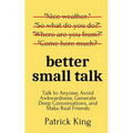 Better Small Talk: Talk to Anyone, Avoid Awkwardness, Generate Deep Conversations, and Make Real Friends - Paperback