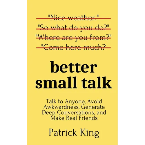 Better Small Talk: Talk to Anyone, Avoid Awkwardness, Generate Deep Conversations, and Make Real Friends - Paperback