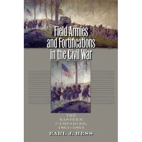Field Armies and Fortifications in the Civil War: The Eastern Campaigns, 1861-1864