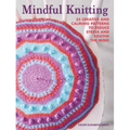 Mindful Knitting: 35 Creative and Calming Patterns to Reduce Stress and Soothe the Mind - Paperback