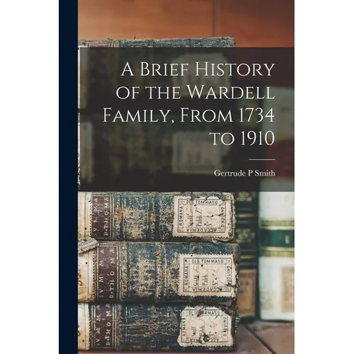 A Brief History of the Wardell Family, From 1734 to 1910 - Paperback