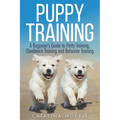 Puppy Training: A Beginner's Guide to Potty Training, Obedience Training and Behavior Training - Paperback